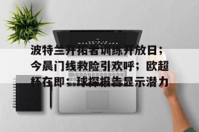 db真人体育官网-波特兰开拓者训练开放日；今晨门线救险引欢呼；欧超杯在即；球探报告显示潜力