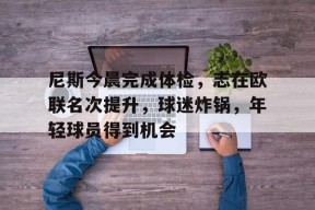 db真人官网-尼斯今晨完成体检，志在欧联名次提升，球迷炸锅，年轻球员得到机会