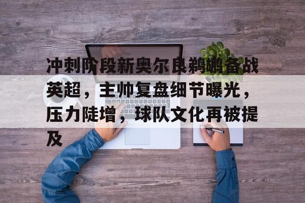 冲刺阶段新奥尔良鹈鹕备战英超，主帅复盘细节曝光，压力陡增，球队文化再被提及